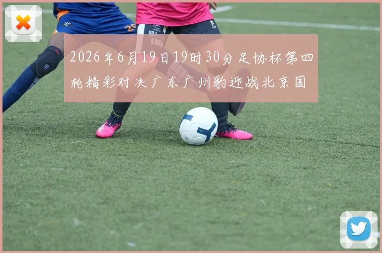 2026年6月19日19时30分足协杯第四轮精彩对决广东广州豹迎战北京国安