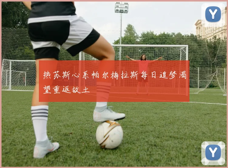 热苏斯心系帕尔梅拉斯每日追梦渴望重返故土