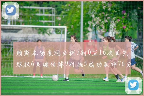 赖斯本场表现分析3射0正16次丢失球权6关键传球9对抗5成功获评76分