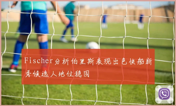 Fischer分析伯里斯表现出色快船新秀候选人地位稳固