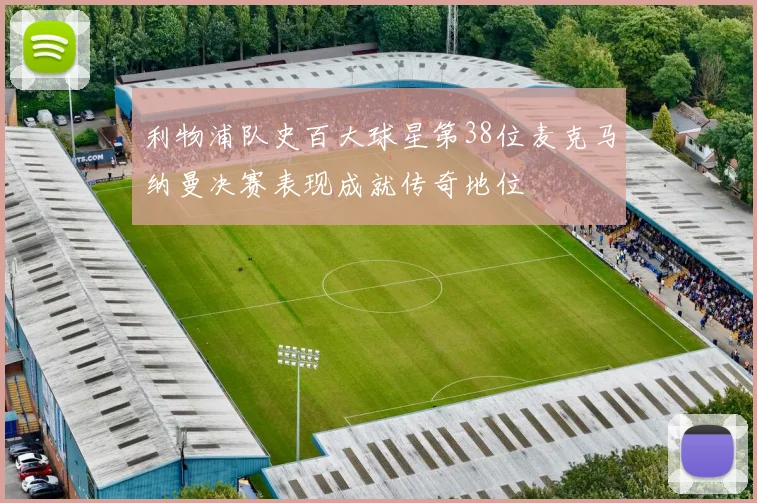 利物浦队史百大球星第38位麦克马纳曼决赛表现成就传奇地位
