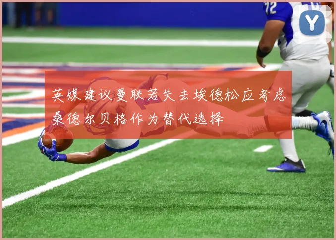 英媒建议曼联若失去埃德松应考虑桑德尔贝格作为替代选择