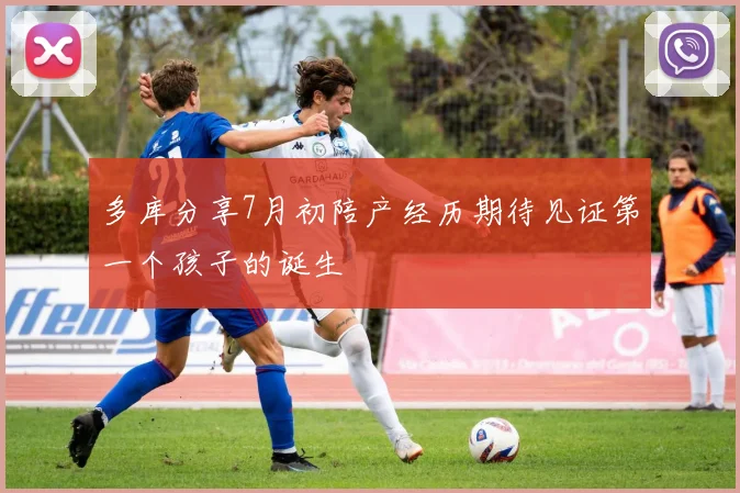 多库分享7月初陪产经历期待见证第一个孩子的诞生